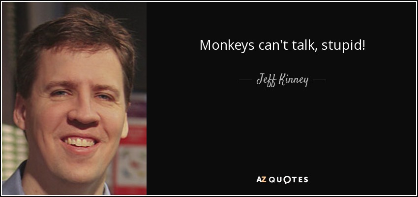 Monkeys can't talk, stupid! - Jeff Kinney