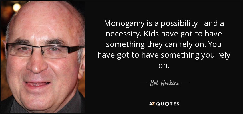 Monogamy is a possibility - and a necessity. Kids have got to have something they can rely on. You have got to have something you rely on. - Bob Hoskins
