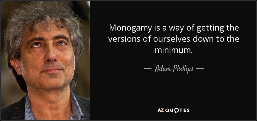 Monogamy is a way of getting the versions of ourselves down to the minimum. - Adam Phillips