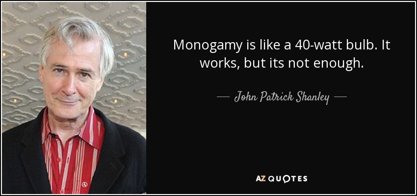Monogamy is like a 40-watt bulb. It works, but its not enough. - John Patrick Shanley