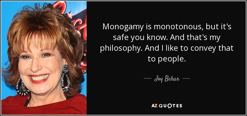 Monogamy is monotonous, but it's safe you know. And that's my philosophy. And I like to convey that to people. - Joy Behar