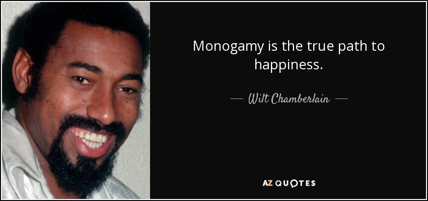 Monogamy is the true path to happiness. - Wilt Chamberlain