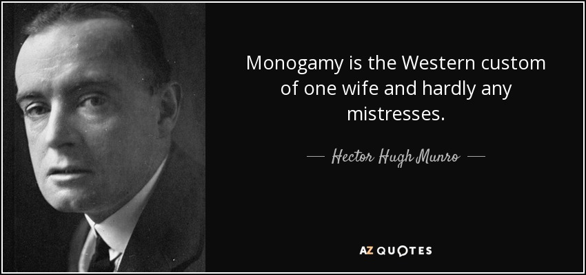 Monogamy is the Western custom of one wife and hardly any mistresses. - Hector Hugh Munro