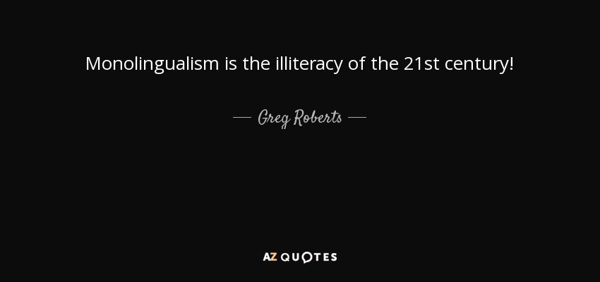 Monolingualism is the illiteracy of the 21st century! - Greg Roberts