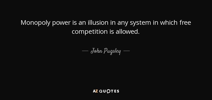 Monopoly power is an illusion in any system in which free competition is allowed. - John Pugsley
