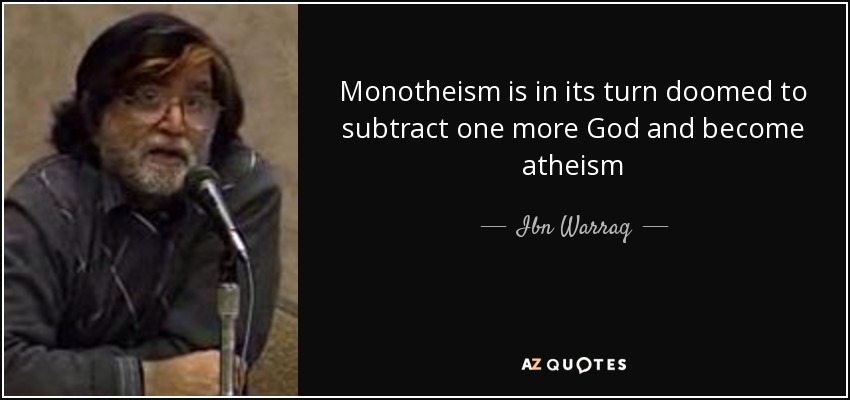 Monotheism is in its turn doomed to subtract one more God and become atheism - Ibn Warraq
