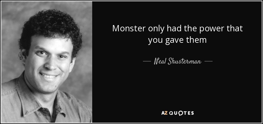 Monster only had the power that you gave them - Neal Shusterman