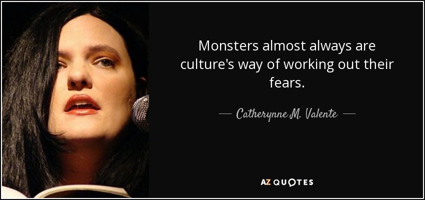 Monsters almost always are culture's way of working out their fears. - Catherynne M. Valente