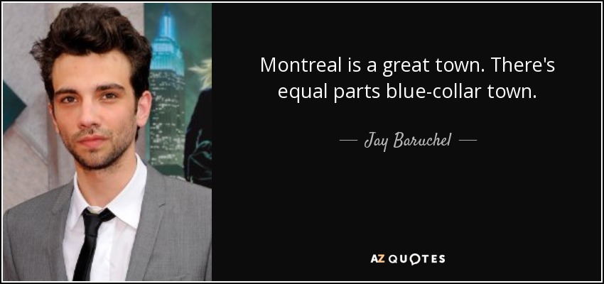 Montreal is a great town. There's equal parts blue-collar town. - Jay Baruchel