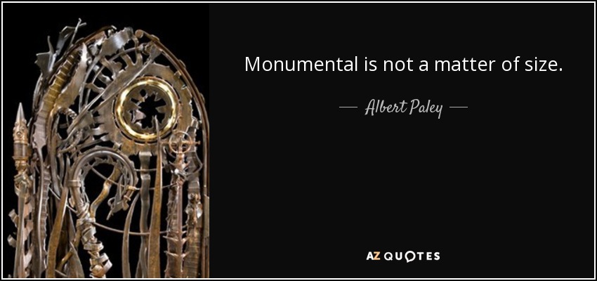 Monumental is not a matter of size. - Albert Paley