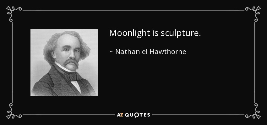 Moonlight is sculpture. - Nathaniel Hawthorne