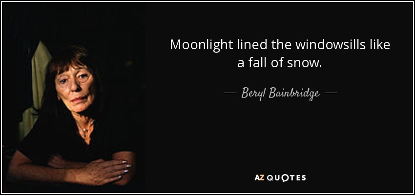 Moonlight lined the windowsills like a fall of snow. - Beryl Bainbridge
