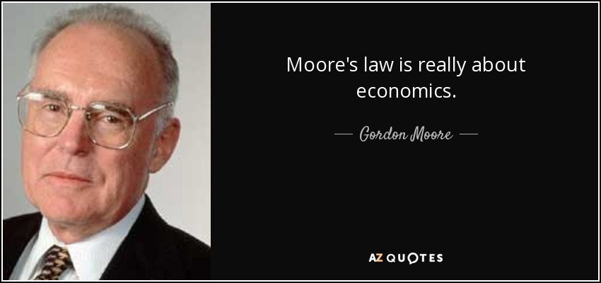 Moore's law is really about economics. - Gordon Moore