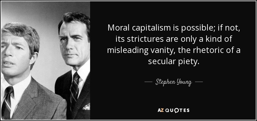 Moral capitalism is possible; if not, its strictures are only a kind of misleading vanity, the rhetoric of a secular piety. - Stephen Young