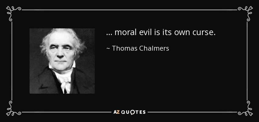 ... moral evil is its own curse. - Thomas Chalmers