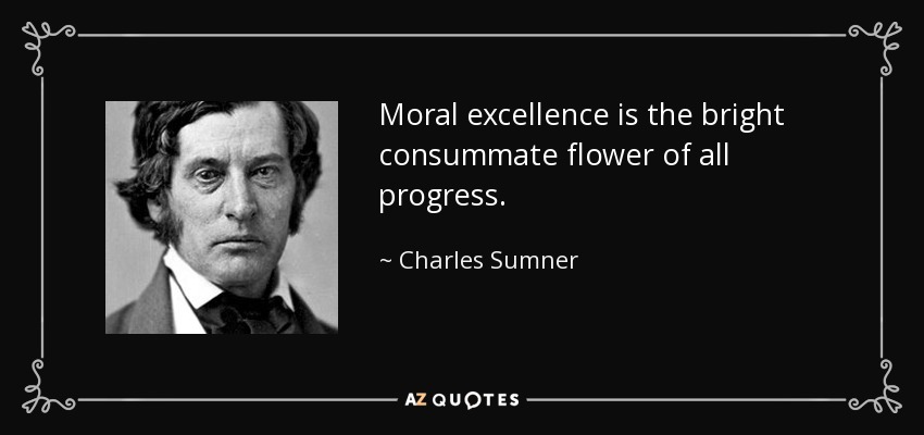 Moral excellence is the bright consummate flower of all progress. - Charles Sumner