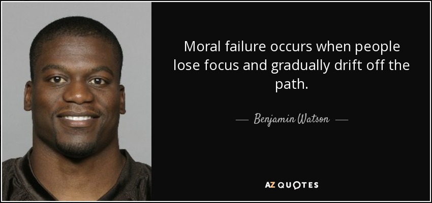 Moral failure occurs when people lose focus and gradually drift off the path. - Benjamin Watson