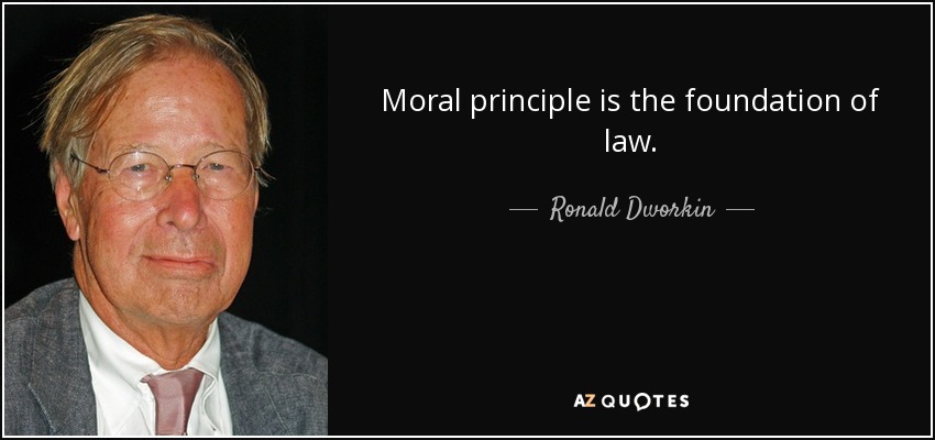 Moral principle is the foundation of law. - Ronald Dworkin