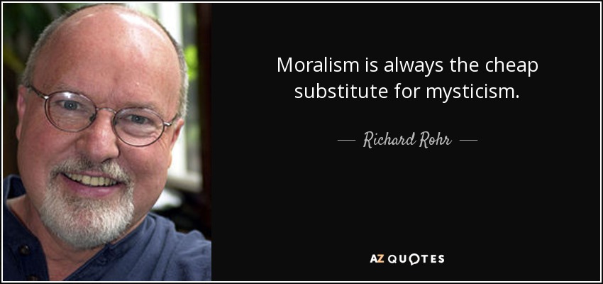 Moralism is always the cheap substitute for mysticism. - Richard Rohr