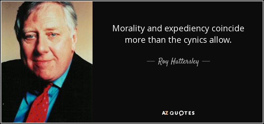 Morality and expediency coincide more than the cynics allow. - Roy Hattersley