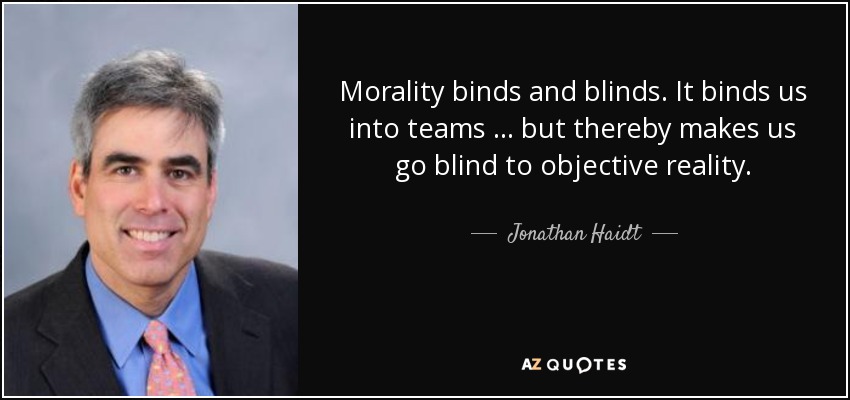 Morality binds and blinds. It binds us into teams … but thereby makes us go blind to objective reality. - Jonathan Haidt