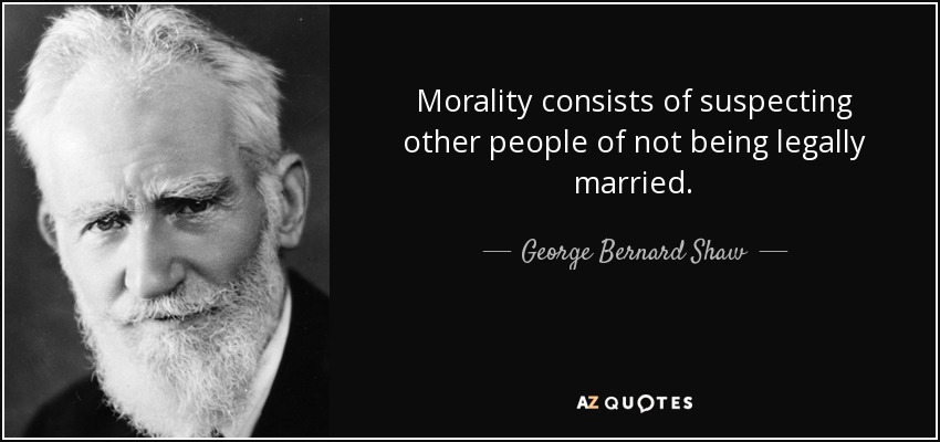 Morality consists of suspecting other people of not being legally married. - George Bernard Shaw