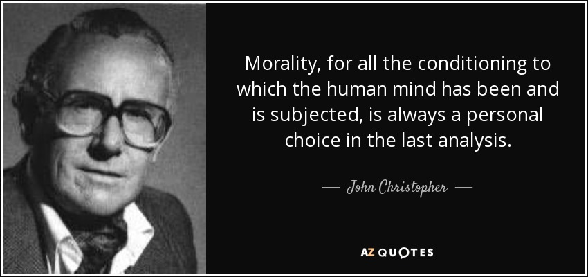 Morality, for all the conditioning to which the human mind has been and is subjected, is always a personal choice in the last analysis. - John Christopher