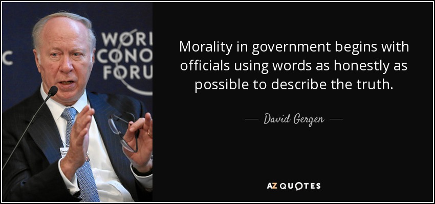 Morality in government begins with officials using words as honestly as possible to describe the truth. - David Gergen