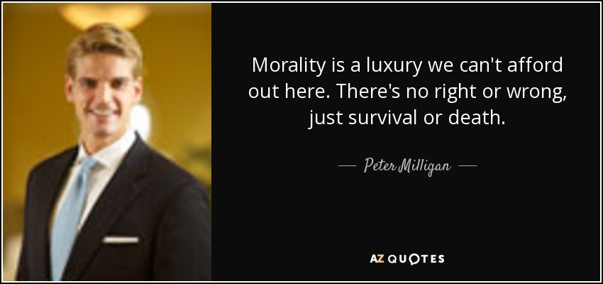 Morality is a luxury we can't afford out here. There's no right or wrong, just survival or death. - Peter Milligan