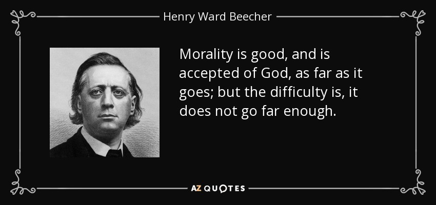 Morality is good, and is accepted of God, as far as it goes; but the difficulty is, it does not go far enough. - Henry Ward Beecher