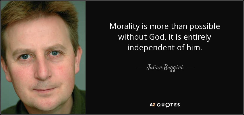 Morality is more than possible without God, it is entirely independent of him. - Julian Baggini