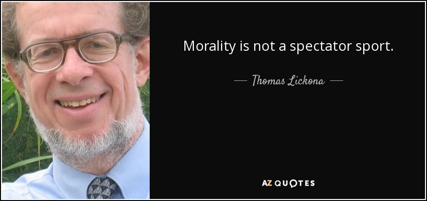Morality is not a spectator sport. - Thomas Lickona