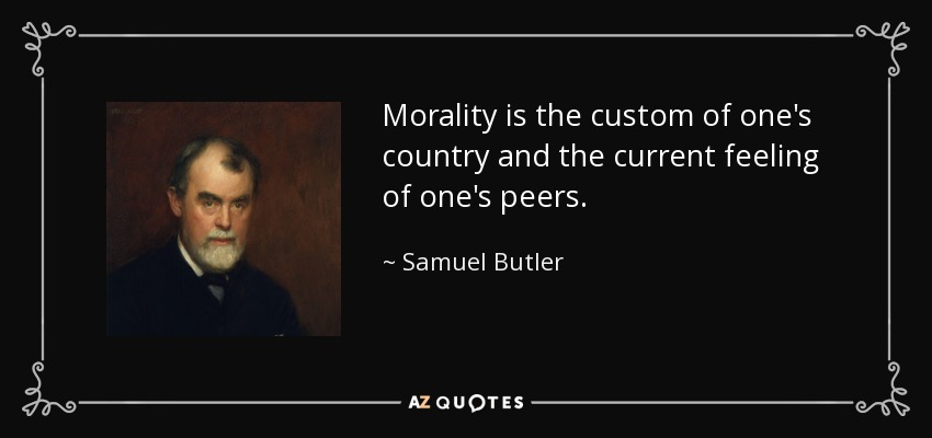 Morality is the custom of one's country and the current feeling of one's peers. - Samuel Butler