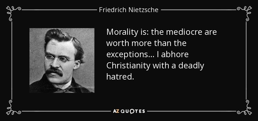 Morality is: the mediocre are worth more than the exceptions ... I abhore Christianity with a deadly hatred. - Friedrich Nietzsche