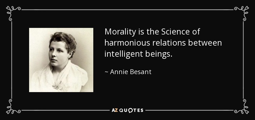 Morality is the Science of harmonious relations between intelligent beings. - Annie Besant