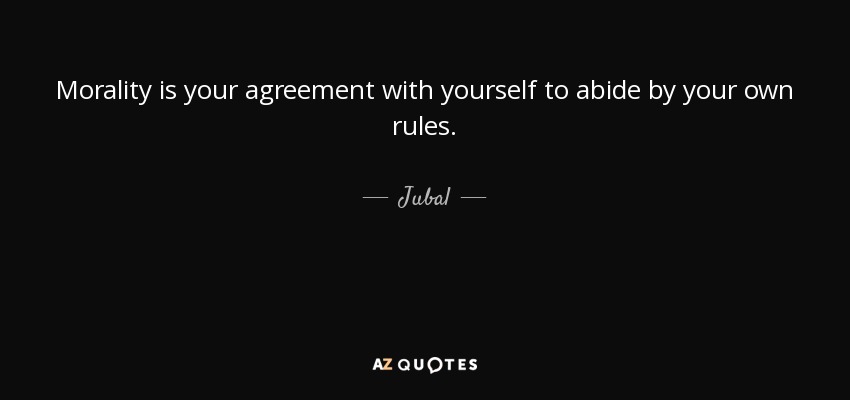 Morality is your agreement with yourself to abide by your own rules. - Jubal