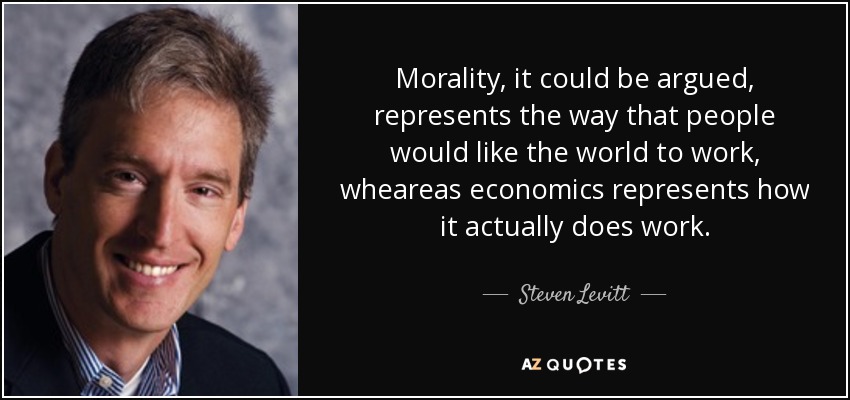 Morality, it could be argued, represents the way that people would like the world to work, wheareas economics represents how it actually does work. - Steven Levitt