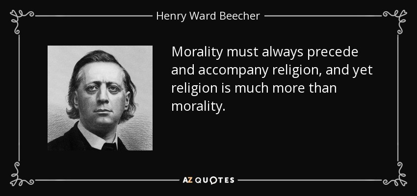 Morality must always precede and accompany religion, and yet religion is much more than morality. - Henry Ward Beecher