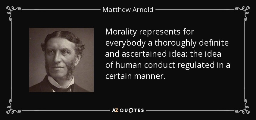 Morality represents for everybody a thoroughly definite and ascertained idea: the idea of human conduct regulated in a certain manner. - Matthew Arnold