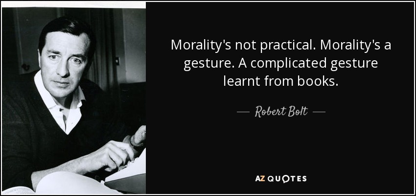 Morality's not practical. Morality's a gesture. A complicated gesture learnt from books. - Robert Bolt