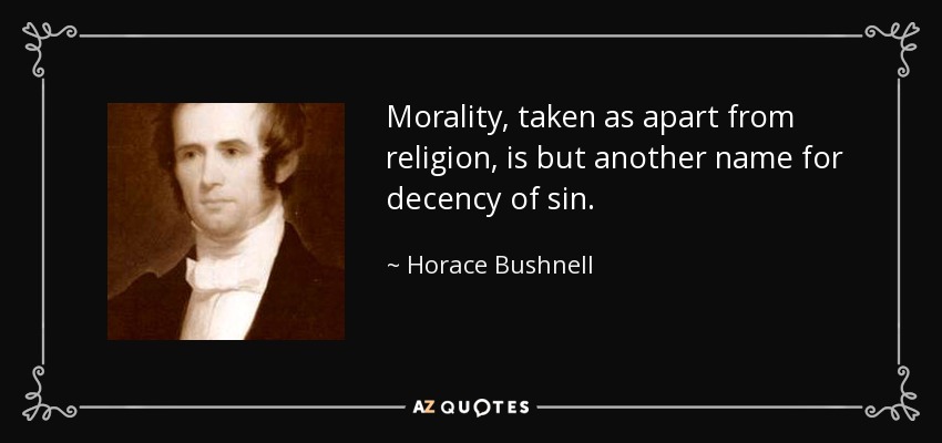 Morality, taken as apart from religion, is but another name for decency of sin. - Horace Bushnell