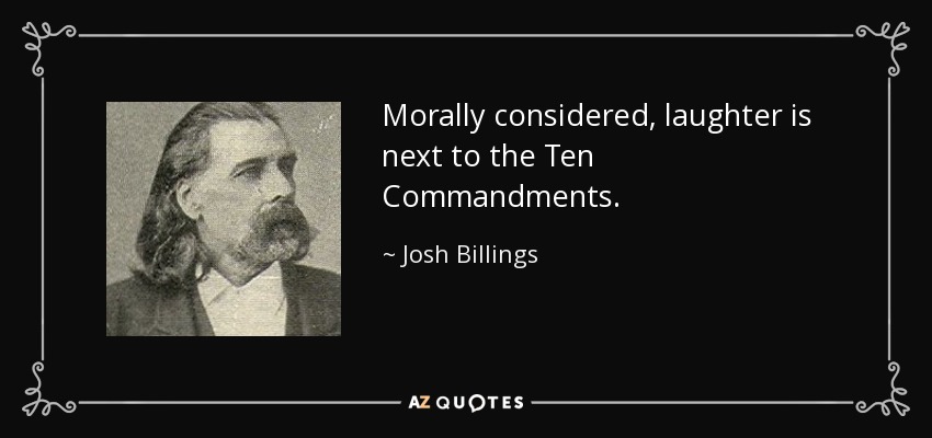 Morally considered, laughter is next to the Ten Commandments. - Josh Billings