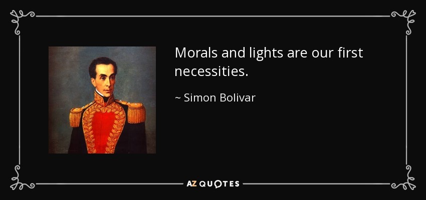 Morals and lights are our first necessities. - Simon Bolivar