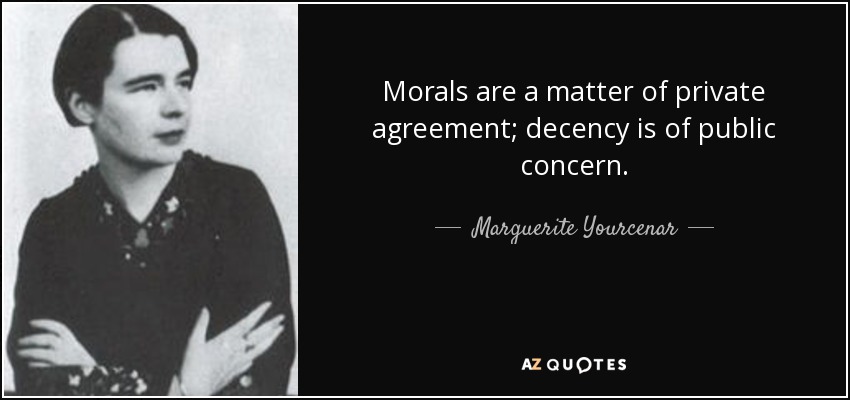 Morals are a matter of private agreement; decency is of public concern. - Marguerite Yourcenar