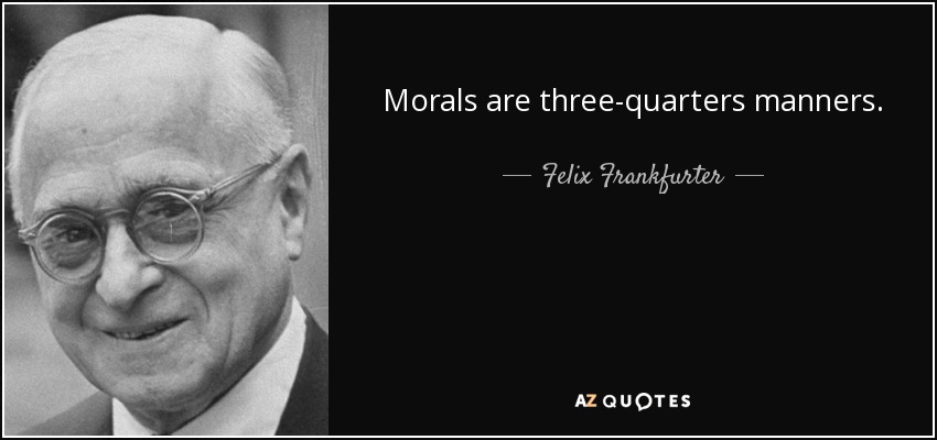 Morals are three-quarters manners. - Felix Frankfurter