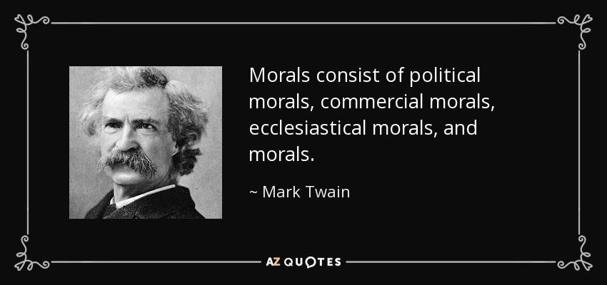 Morals consist of political morals, commercial morals, ecclesiastical morals, and morals. - Mark Twain