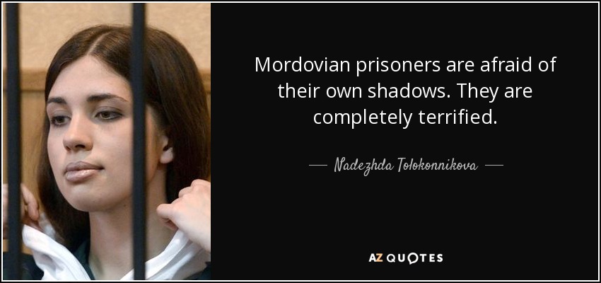 Mordovian prisoners are afraid of their own shadows. They are completely terrified. - Nadezhda Tolokonnikova