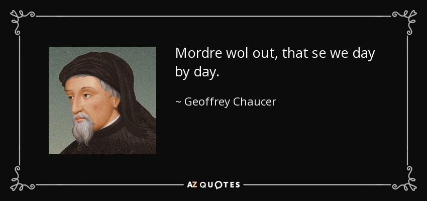 Mordre wol out, that se we day by day. - Geoffrey Chaucer