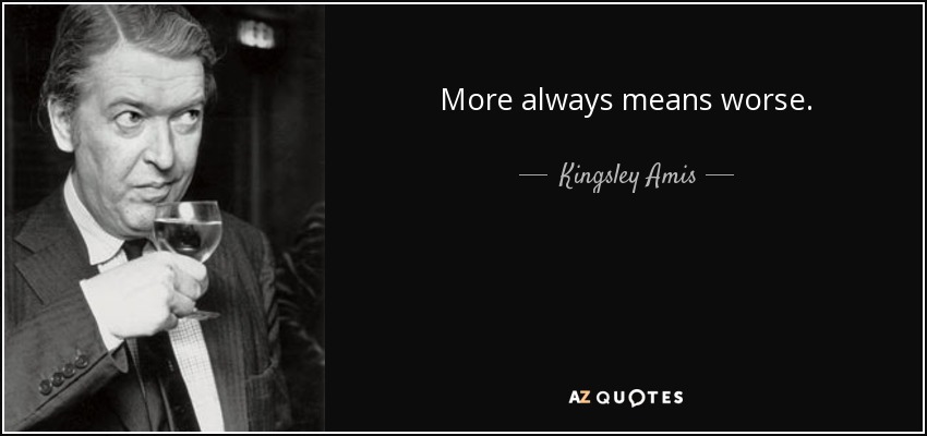 More always means worse. - Kingsley Amis