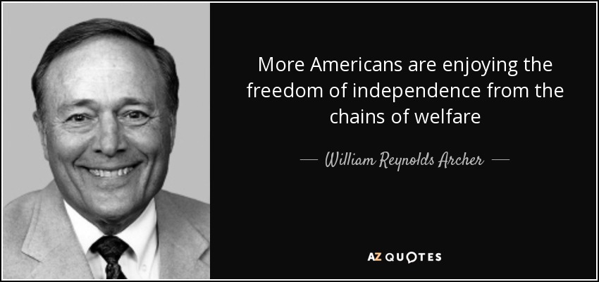 More Americans are enjoying the freedom of independence from the chains of welfare - William Reynolds Archer, Jr.